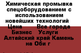 Химическая промывка спецоборудованием с использованием новейших технологий › Цена ­ 7 - Все города Бизнес » Услуги   . Алтайский край,Камень-на-Оби г.